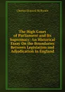 The High Court of Parliament and Its Supremacy: An Historical Essay On the Boundaries Between Legislation and Adjudication in England - Charles Howard McIlwain