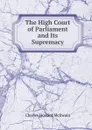 The High Court of Parliament and Its Supremacy - Charles Howard McIlwain