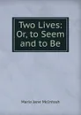 Two Lives: Or, to Seem and to Be - Maria Jane McIntosh