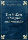 The McKees of Virginia and Kentucky - George Wilson McKee