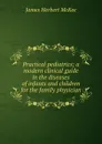 Practical pediatrics; a modern clinical guide in the diseases of infants and children for the family physician - James Herbert McKee