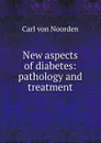 New aspects of diabetes: pathology and treatment - Carl von Noorden