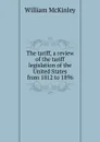The tariff, a review of the tariff legislation of the United States from 1812 to 1896 - William McKinley