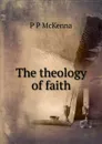 The theology of faith - P P McKenna