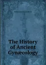 The History of Ancient Gynaecology - William John Stewart McKay