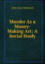 Murder As a Money-Making Art: A Social Study - John Clay McKowen