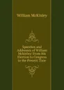 Speeches and Addresses of William Mckinley: From His Election to Congress to the Present Time - William McKinley