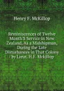 Reminiscences of Twelve Month.S Service in New Zealand, As a Midshipman, During the Late Disturbances in That Colony / by Lieut. H.F. Mckillop . - Henry F. McKillop