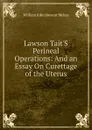 Lawson Tait.S Perineal Operations: And an Essay On Curettage of the Uterus - William John Stewart McKay