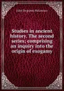 Studies in ancient history. The second series; comprising an inquiry into the origin of exogamy - John Ferguson McLennan