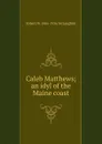 Caleb Matthews; an idyl of the Maine coast - Robert W. 1866-1936 McLaughlin