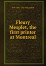 Fleury Mesplet, the first printer at Montreal - R W. 1845-1926 McLachlan