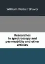 Researches in spectroscopy and permeability and other articles. - William Walker Shaver