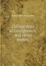 College days at Georgetown, and other papers - James Fairfax McLaughlin