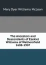 The Ancestors and Descendants of Ezekiel Williams of Wethersfield 1608-1907 - Mary Dyer Williams McLean