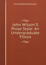 John Wilson.S Prose Style: An Undergraduate Thesis - Fannie Williams McLean