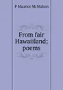 From fair Hawaiiland; poems - P Maurice McMahon