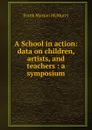 A School in action: data on children, artists, and teachers : a symposium - Frank Morton McMurry