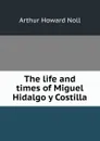 The life and times of Miguel Hidalgo y Costilla - Arthur Howard Noll