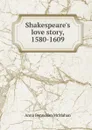 Shakespeare.s love story, 1580-1609 - Anna Benneson McMahan