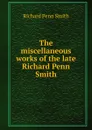 The miscellaneous works of the late Richard Penn Smith - Richard Penn Smith