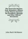 The Venezuela Dispute: Prof. Mcmaster.s History of the Monroe Doctrine. the President.s Message and Other Official Documents - John Bach McMaster