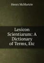 Lexicon Scientiarum: A Dictionary of Terms, Etc - Henry McMurtrie