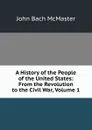 A History of the People of the United States: From the Revolution to the Civil War, Volume 1 - John Bach McMaster