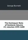 The Exchequer Rolls of Scotland, Volume 23;.volumes 1595-1600 - George Burnett