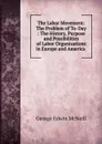 The Labor Movement: The Problem of To-Day : The History, Purpose and Possibilities of Labor Organizations in Europe and America . - George Edwin McNeill