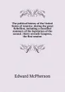 The political history of the United States of America: during the great Rebellion, including a classified summary of the legislation of the second . thirty-seventh Congress, the first session - Edward McPherson