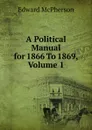 A Political Manual for 1866 To 1869, Volume 1 - Edward McPherson