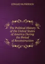 The Political History of the United States of America During the Period of Reconstruction - Edward McPherson