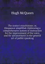 The orator.s touchstone; or, Eloquence simplified. Embracing a comprehensive system of instruction for the improvement of the voice, and for advancement in the general art of public speaking - Hugh McQueen