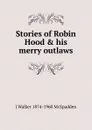 Stories of Robin Hood . his merry outlaws - J Walker 1874-1960 McSpadden