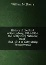 History of the Bank of Gettysburg, 1814-1864, the Gettysburg National Bank, 1864-1914 of Gettysburg, Pennsylvania - William McSherry