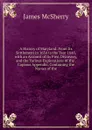 A History of Maryland: From Its Settlement in 1634 to the Year 1848, with an Account of Its First Discovery, and the Various Explorations of the . Copious Appendix, Containing the Names of the - James McSherry