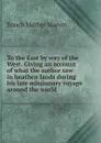 To the East by way of the West. Giving an account of what the author saw in heathen lands during his late missionary voyage around the world - Enoch Mather Marvin