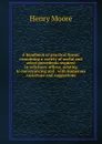A handbook of practical forms: containing a variety of useful and select precedents required in solicitors. offices, relating to conveyancing and . with numerous variations and suggestions - Henry Moore