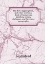 The bow-legged ghost, and other stories; a book of humorous sketches, verses, dialogues, and facetious paragraphs - Leon Mead