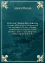 Picture of Philadelphia: giving an account of its origin, increase and improvements in arts, sciences, manufactures, commerce and revenue : with a . and religious : embracing the public bu - James Mease