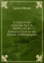 A reply to the criticisms by J. N. Barker, on the historical facts in the Picture of Philadelphia. - James Mease