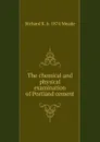 The chemical and physical examination of Portland cement - Richard K. b. 1874 Meade