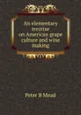 An elementary treatise on American grape culture and wine making - Peter B Mead