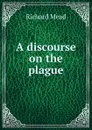 A discourse on the plague - Richard Mead