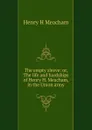 The empty sleeve: or, The life and hardships of Henry H. Meacham, in the Union army - Henry H Meacham