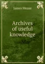 Archives of useful knowledge - James Mease