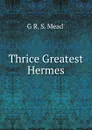 Thrice Greatest Hermes - G R. S. Mead'