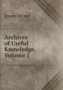 Archives of Useful Knowledge, Volume 1 - James Mease