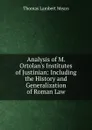 Analysis of M. Ortolan.s Institutes of Justinian: Including the History and Generalization of Roman Law - Thomas Lambert Mears